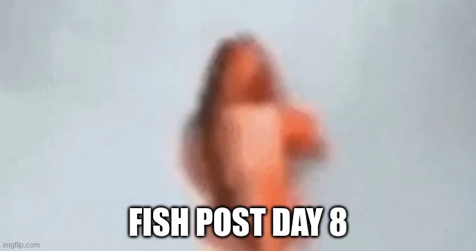 fish | FISH POST DAY 8 | image tagged in fish | made w/ Imgflip meme maker