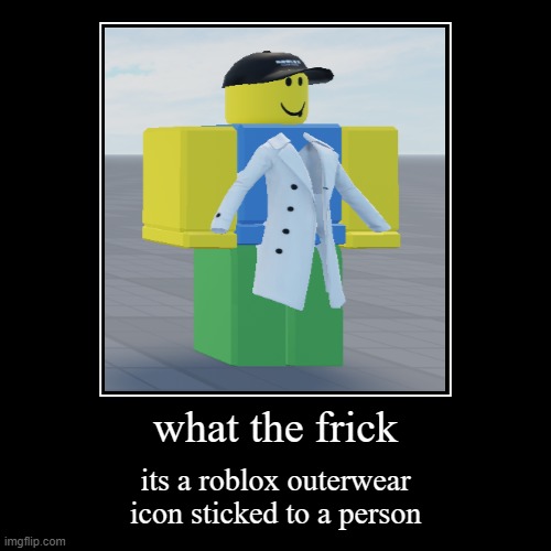 haha what the frick | what the frick | its a roblox outerwear icon sticked to a person | image tagged in funny,demotivationals | made w/ Imgflip demotivational maker