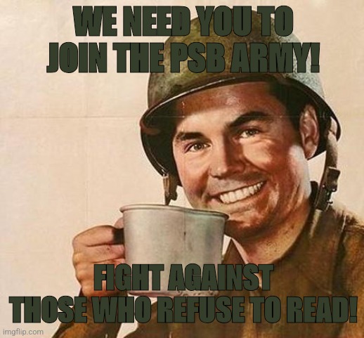Fight for chapters more lore and bitches! | WE NEED YOU TO JOIN THE PSB ARMY! FIGHT AGAINST THOSE WHO REFUSE TO READ! | image tagged in army | made w/ Imgflip meme maker