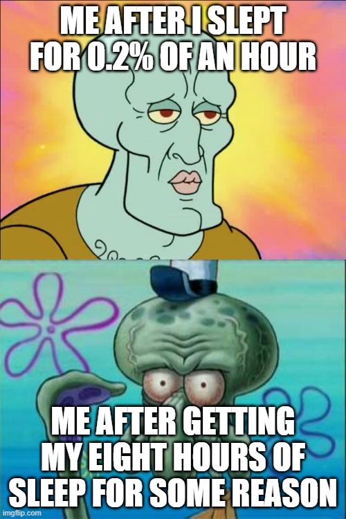 Squidward Meme | ME AFTER I SLEPT FOR 0.2% OF AN HOUR; ME AFTER GETTING MY EIGHT HOURS OF SLEEP FOR SOME REASON | image tagged in memes,squidward | made w/ Imgflip meme maker