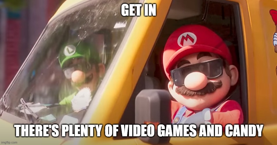 Super Mario Bros. Movie | GET IN; THERE'S PLENTY OF VIDEO GAMES AND CANDY | image tagged in super mario bros movie | made w/ Imgflip meme maker