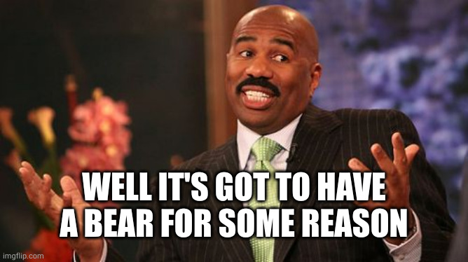 Steve Harvey Meme | WELL IT'S GOT TO HAVE A BEAR FOR SOME REASON | image tagged in memes,steve harvey | made w/ Imgflip meme maker