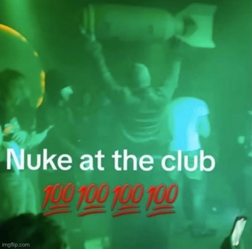 THIS PARTY BOUTA BLOW UP (literally) | image tagged in nuke,msmg | made w/ Imgflip meme maker
