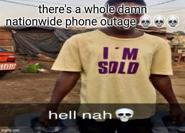 I'm sold. | there's a whole damn nationwide phone outage 💀💀💀 | image tagged in i'm sold | made w/ Imgflip meme maker