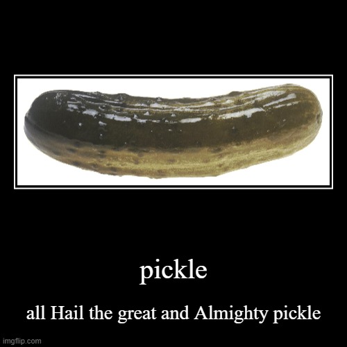 pickle | pickle | all Hail the great and Almighty pickle | image tagged in funny,pickle | made w/ Imgflip demotivational maker