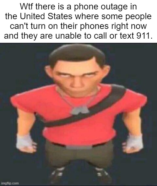 Bro what did I wake up to? | Wtf there is a phone outage in the United States where some people can't turn on their phones right now
and they are unable to call or text 911. | image tagged in bro | made w/ Imgflip meme maker