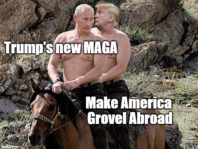 Trump grovel | Trump's new MAGA; Make America 
Grovel Abroad | image tagged in putin trump on horse,grovel,trump | made w/ Imgflip meme maker