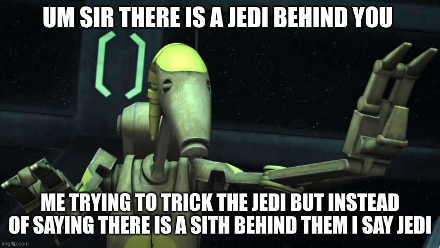 battle droid | UM SIR THERE IS A JEDI BEHIND YOU; ME TRYING TO TRICK THE JEDI BUT INSTEAD OF SAYING THERE IS A SITH BEHIND THEM I SAY JEDI | image tagged in battle droid | made w/ Imgflip meme maker