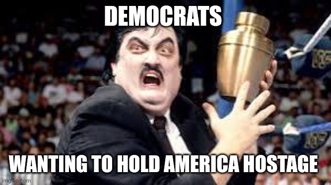 democrats | DEMOCRATS; WANTING TO HOLD AMERICA HOSTAGE | image tagged in democrat | made w/ Imgflip meme maker