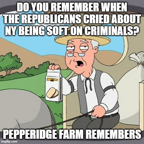 Pepperidge Farm Remembers | DO YOU REMEMBER WHEN THE REPUBLICANS CRIED ABOUT NY BEING SOFT ON CRIMINALS? PEPPERIDGE FARM REMEMBERS | image tagged in memes,pepperidge farm remembers | made w/ Imgflip meme maker