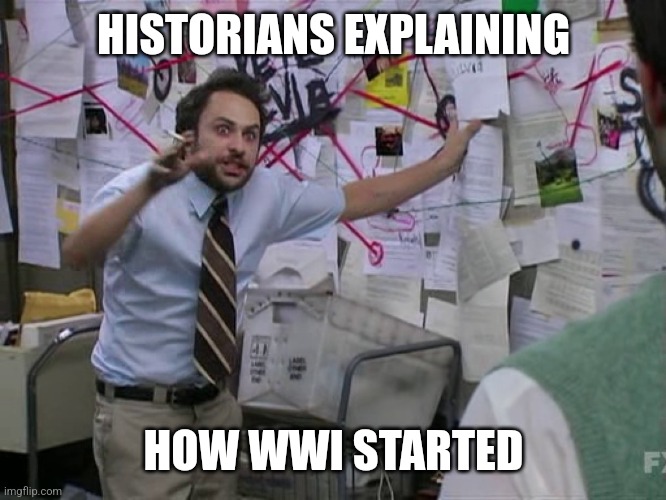 We have all these weapons we might as well use them | HISTORIANS EXPLAINING; HOW WWI STARTED | image tagged in charlie conspiracy always sunny in philidelphia,ww1,history memes,ww2,funny history | made w/ Imgflip meme maker