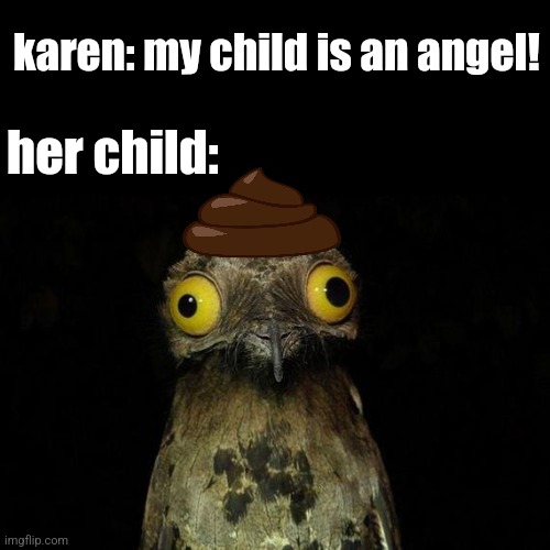 why do their kids look like this | karen: my child is an angel! her child: | image tagged in memes | made w/ Imgflip meme maker