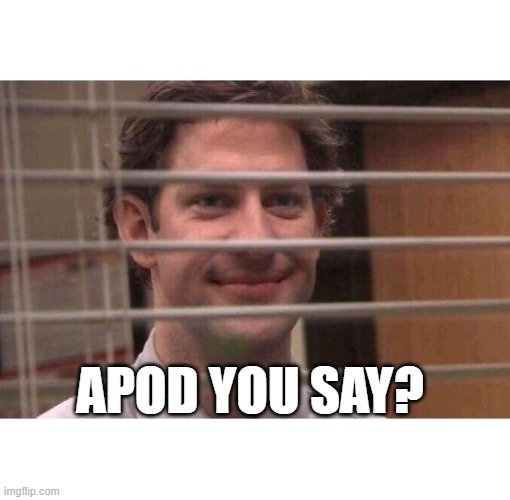 Jim Office Blinds | APOD YOU SAY? | image tagged in jim office blinds | made w/ Imgflip meme maker