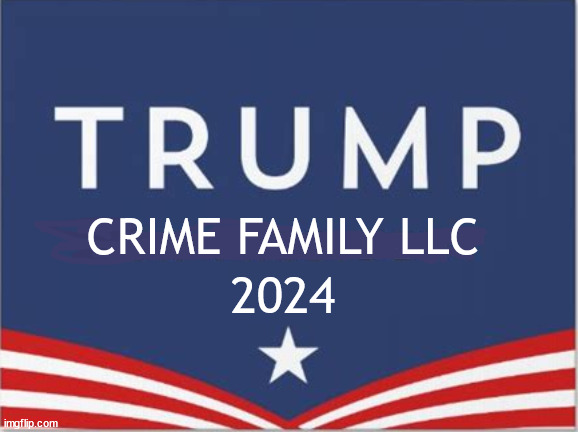 Trump Crime Family | CRIME FAMILY LLC; 2024 | image tagged in fraudster,scamer,cheat,felon,convict,trump | made w/ Imgflip meme maker