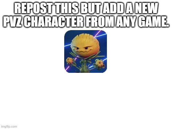 please put a link in the comments so I can see the character that you added, also if you do add a name like this please | REPOST THIS BUT ADD A NEW PVZ CHARACTER FROM ANY GAME. | image tagged in pvz | made w/ Imgflip meme maker