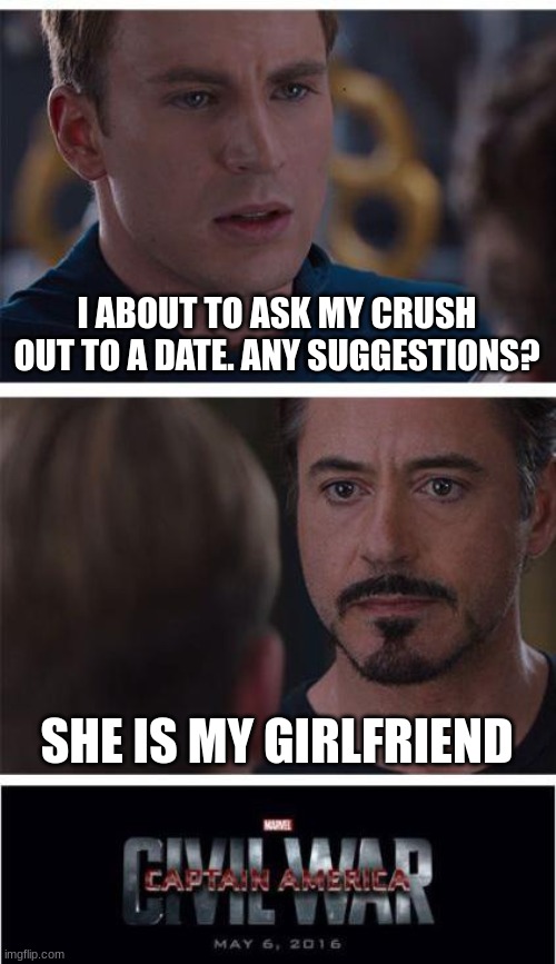 Marvel Civil War 1 | I ABOUT TO ASK MY CRUSH OUT TO A DATE. ANY SUGGESTIONS? SHE IS MY GIRLFRIEND | image tagged in memes,marvel civil war 1 | made w/ Imgflip meme maker