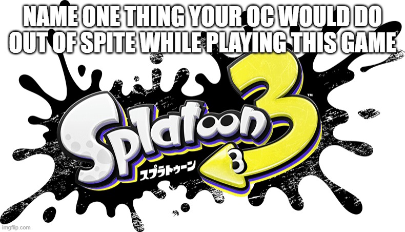 Japanese Splatoon 3 Logo | NAME ONE THING YOUR OC WOULD DO OUT OF SPITE WHILE PLAYING THIS GAME | image tagged in japanese splatoon 3 logo | made w/ Imgflip meme maker