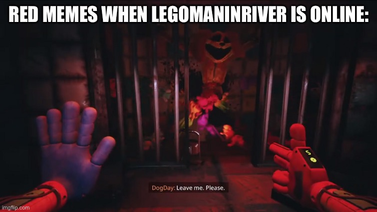 Lego man is awesome | RED MEMES WHEN LEGOMANINRIVER IS ONLINE: | image tagged in dogday leave me please | made w/ Imgflip meme maker