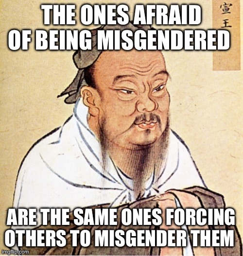 Confucius Says | THE ONES AFRAID OF BEING MISGENDERED ARE THE SAME ONES FORCING OTHERS TO MISGENDER THEM | image tagged in confucius says | made w/ Imgflip meme maker