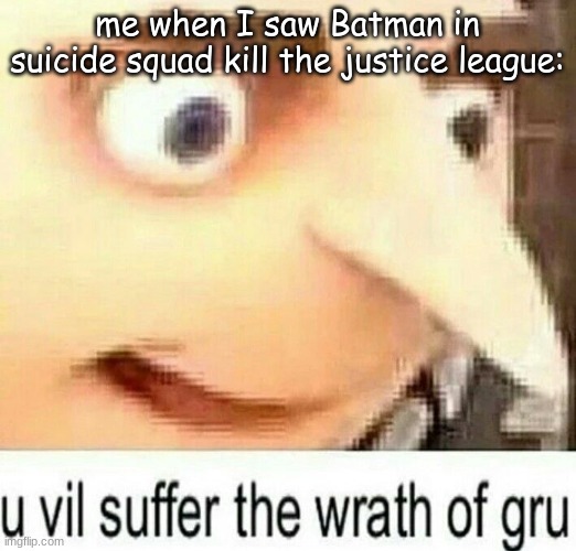 fr | me when I saw Batman in suicide squad kill the justice league: | image tagged in you vill suffer | made w/ Imgflip meme maker