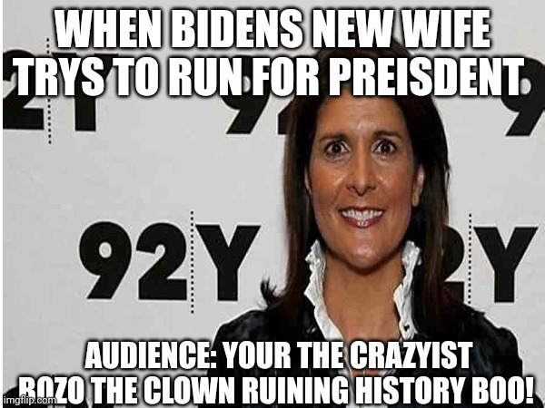 WHEN BIDENS NEW WIFE TRYS TO RUN FOR PREISDENT; AUDIENCE: YOUR THE CRAZYIST BOZO THE CLOWN RUINING HISTORY BOO! | made w/ Imgflip meme maker