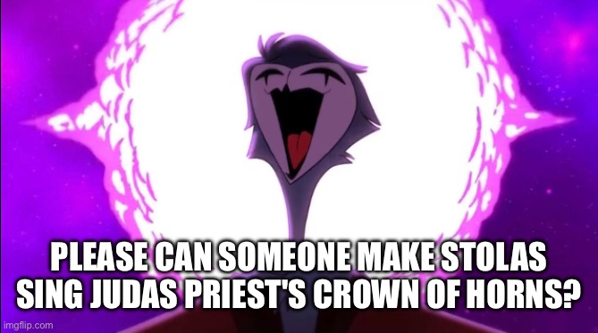 please someone with that ai thing plz do this | PLEASE CAN SOMEONE MAKE STOLAS SING JUDAS PRIEST'S CROWN OF HORNS? | made w/ Imgflip meme maker