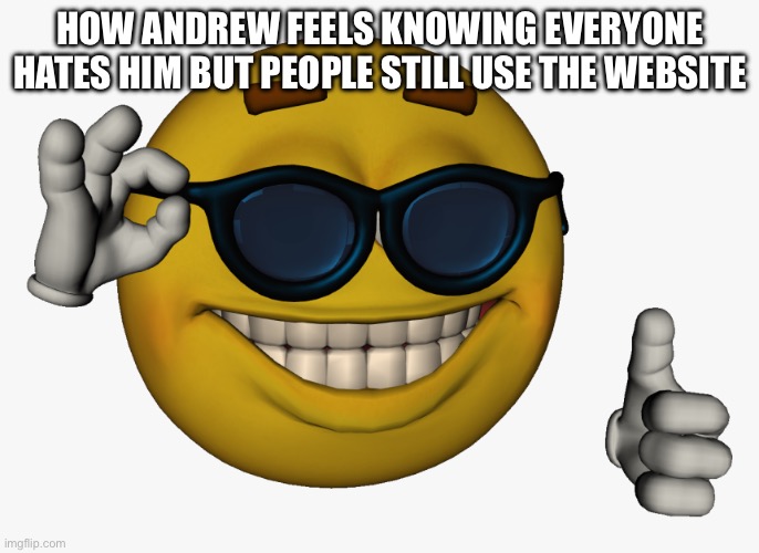 Cool guy emoji | HOW ANDREW FEELS KNOWING EVERYONE HATES HIM BUT PEOPLE STILL USE THE WEBSITE | image tagged in cool guy emoji | made w/ Imgflip meme maker