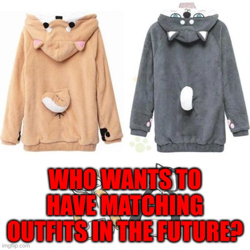 WHO WANTS TO HAVE MATCHING OUTFITS IN THE FUTURE? | made w/ Imgflip meme maker