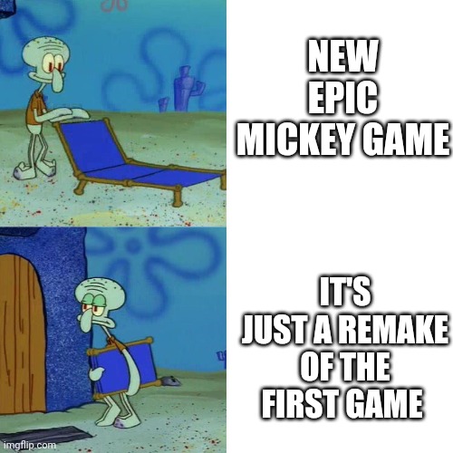 So...no Epic Mickey 3 or Epic Oswald? | NEW EPIC MICKEY GAME; IT'S JUST A REMAKE OF THE FIRST GAME | image tagged in squidward chair,epic games,mickey mouse,walt disney,disney,games | made w/ Imgflip meme maker