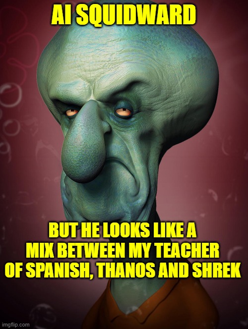 AI SQUIDWARD; BUT HE LOOKS LIKE A MIX BETWEEN MY TEACHER OF SPANISH, THANOS AND SHREK | made w/ Imgflip meme maker