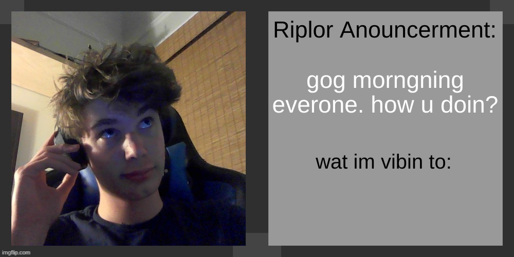 gog morngning everone. how u doin? | image tagged in riplos announcement temp ver 3 1 | made w/ Imgflip meme maker