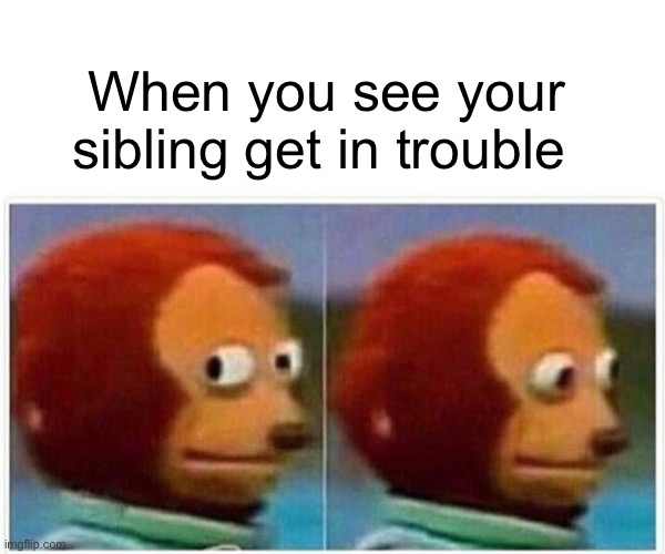Galavalavins mememememememememmemememememe | When you see your sibling get in trouble | image tagged in memes,monkey puppet | made w/ Imgflip meme maker