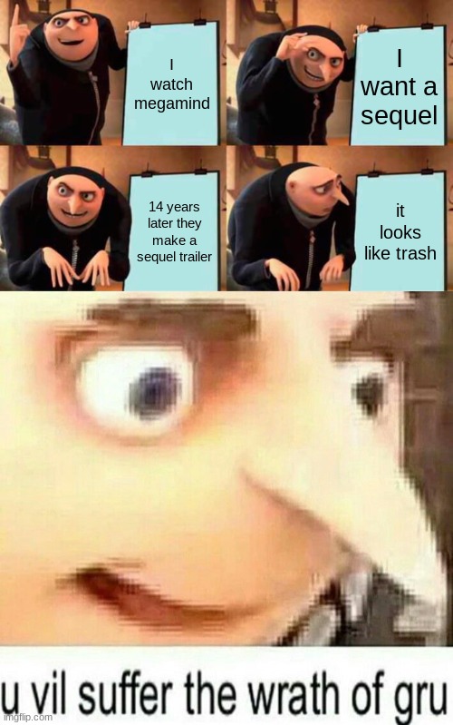 I watch megamind; I want a sequel; 14 years later they make a sequel trailer; it looks like trash | image tagged in memes,gru's plan,you vill suffer | made w/ Imgflip meme maker