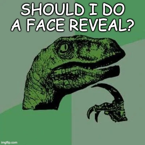raptor asking questions | SHOULD I DO A FACE REVEAL? | image tagged in raptor asking questions | made w/ Imgflip meme maker