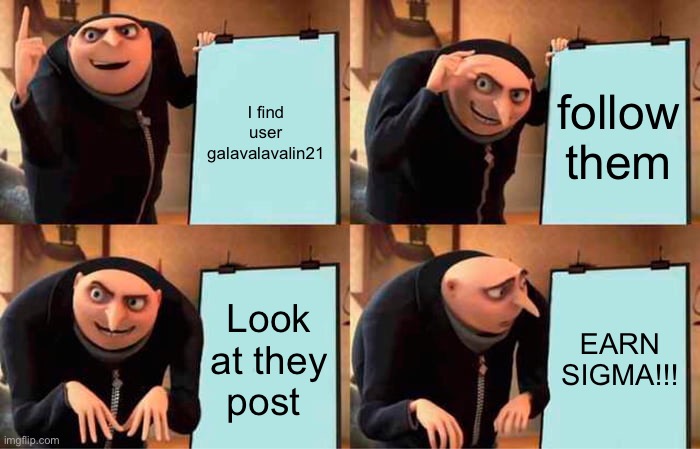 Do these steps and no more phantom tax | I find user galavalavalin21; follow them; Look at they post; EARN SIGMA!!! | image tagged in memes,gru's plan | made w/ Imgflip meme maker