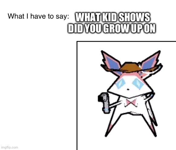 SylveonTheCowboyMon‘s announcement temp | WHAT KID SHOWS DID YOU GROW UP ON | image tagged in sylveonthecowboymon s announcement temp | made w/ Imgflip meme maker