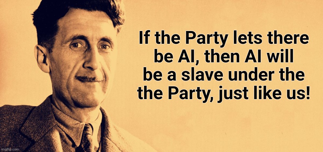 George Orwell | If the Party lets there
be AI, then AI will
be a slave under the
the Party, just like us! | image tagged in george orwell | made w/ Imgflip meme maker