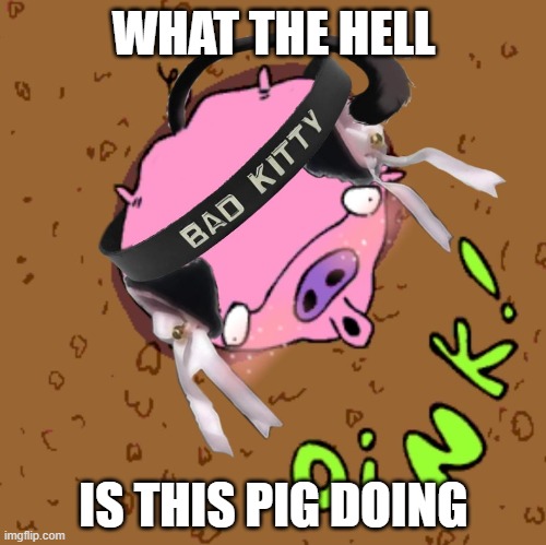 this is the scariest demons. it should go back to the darkest pit of hell. | WHAT THE HELL; IS THIS PIG DOING | image tagged in pig | made w/ Imgflip meme maker