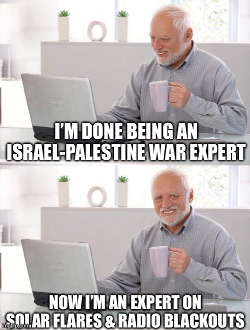 Solar flare and radio blackouts | I’M DONE BEING AN ISRAEL-PALESTINE WAR EXPERT; NOW I’M AN EXPERT ON SOLAR FLARES & RADIO BLACKOUTS | image tagged in viejo experto | made w/ Imgflip meme maker