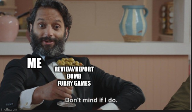 Dont mind if I do | ME REVIEW/REPORT BOMB FURRY GAMES | image tagged in dont mind if i do | made w/ Imgflip meme maker