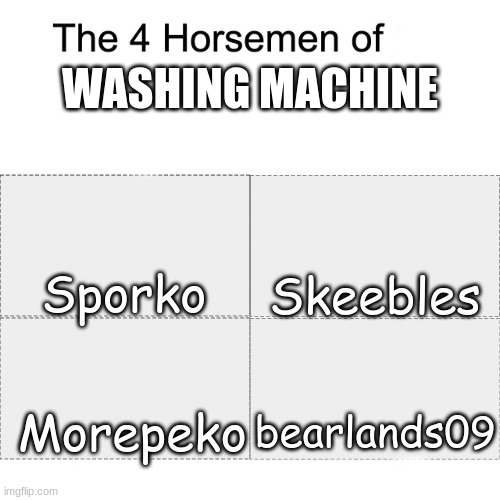 heh | WASHING MACHINE; Sporko; Skeebles; Morepeko; bearlands09 | image tagged in four horsemen | made w/ Imgflip meme maker