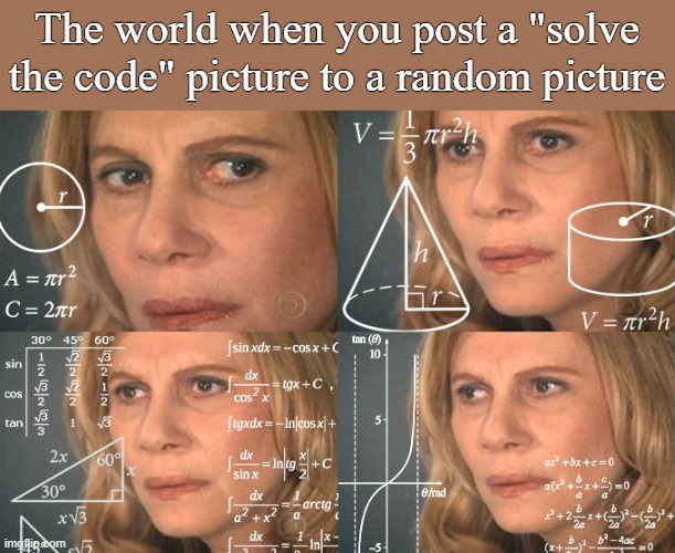 Cicada 3301 | The world when you post a "solve the code" picture to a random picture | image tagged in calculating meme | made w/ Imgflip meme maker