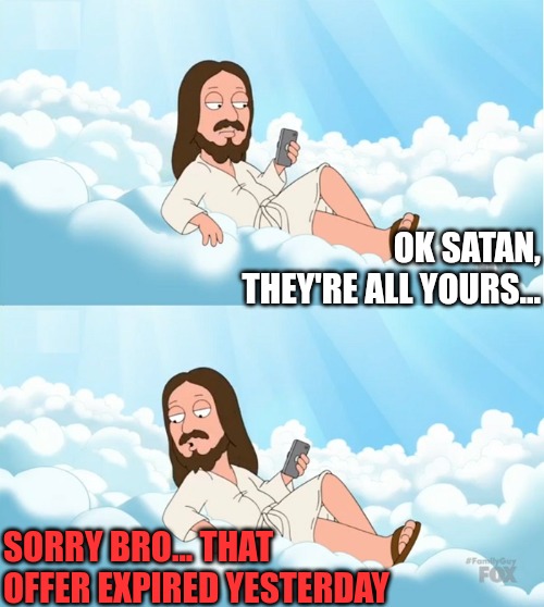 We're all alone | OK SATAN, THEY'RE ALL YOURS... SORRY BRO... THAT OFFER EXPIRED YESTERDAY | image tagged in jesus sees the news then talks to the people 2 panel | made w/ Imgflip meme maker