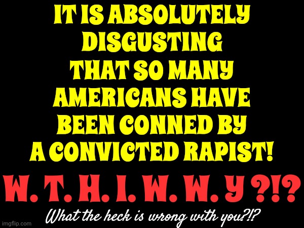 OJ Wasn't Found Guilty.  OJ WAS Found LIABLE. Trump Wasn't Found Guilty.  Trump WAS Found LIABLE. Civil & Criminal Trials Differ | IT IS ABSOLUTELY DISGUSTING; THAT SO MANY AMERICANS HAVE BEEN CONNED BY A CONVICTED RAPIST! W. T. H. I. W. W. Y ?!? What the heck is wrong with you?!? | image tagged in rapist,insurrectionist,liar,trump unfit unqualified dangerous,memes,thief | made w/ Imgflip meme maker