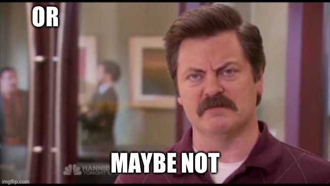 Ron Swanson | OR MAYBE NOT | image tagged in ron swanson | made w/ Imgflip meme maker