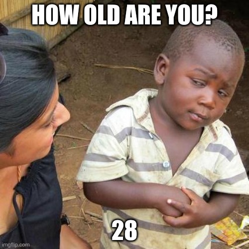 Third World Skeptical Kid | HOW OLD ARE YOU? 28 | image tagged in memes,third world skeptical kid | made w/ Imgflip meme maker
