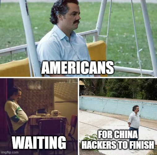 waiting for china hackers to finish | AMERICANS; WAITING; FOR CHINA HACKERS TO FINISH | image tagged in memes,sad pablo escobar | made w/ Imgflip meme maker