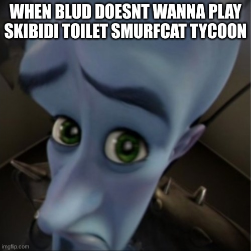 Megamind peeking | WHEN BLUD DOESNT WANNA PLAY SKIBIDI TOILET SMURFCAT TYCOON | image tagged in megamind peeking | made w/ Imgflip meme maker