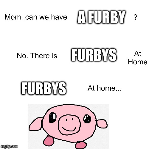 Mom can we have | A FURBY; FURBYS; FURBYS | image tagged in mom can we have | made w/ Imgflip meme maker