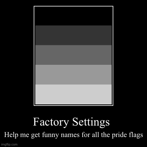 Can’t do it by myself the ratio to pride flags and my attention span is 24:1 I mean No offense | Factory Settings | Help me get funny names for all the pride flags | image tagged in funny,demotivationals | made w/ Imgflip demotivational maker